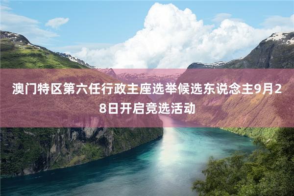 澳门特区第六任行政主座选举候选东说念主9月28日开启竞选活动