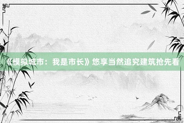 《模拟城市：我是市长》悠享当然追究建筑抢先看