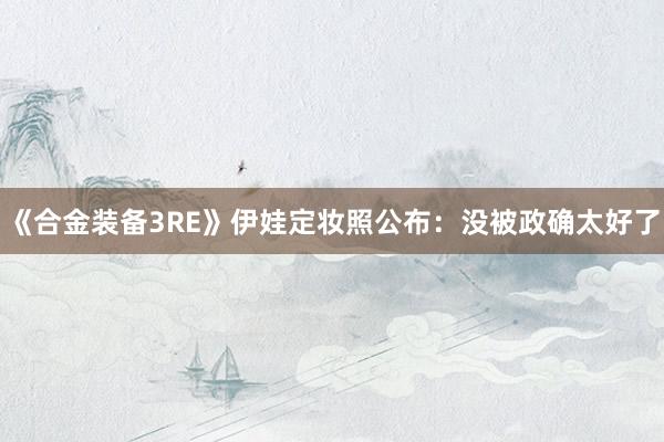 《合金装备3RE》伊娃定妆照公布：没被政确太好了