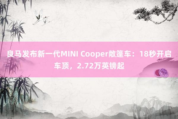 良马发布新一代MINI Cooper敞篷车：18秒开启车顶，2.72万英镑起