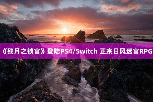 《残月之锁宫》登陆PS4/Switch 正宗日风迷宫RPG