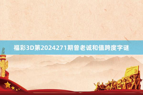 福彩3D第2024271期曾老诚和值跨度字谜