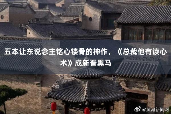 五本让东说念主铭心镂骨的神作，《总裁他有读心术》成新晋黑马