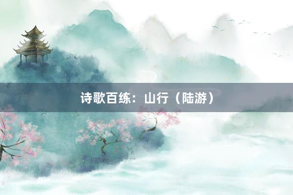 诗歌百练：山行（陆游）