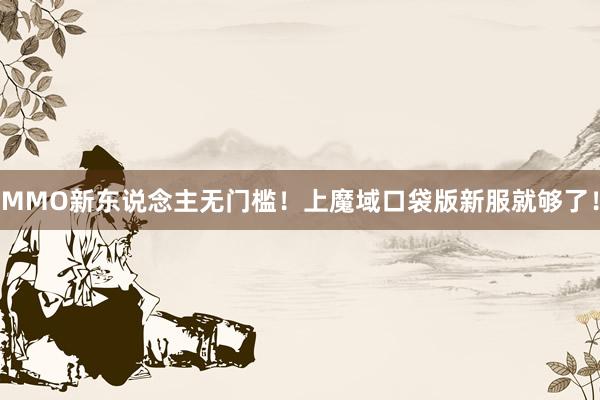 MMO新东说念主无门槛！上魔域口袋版新服就够了！