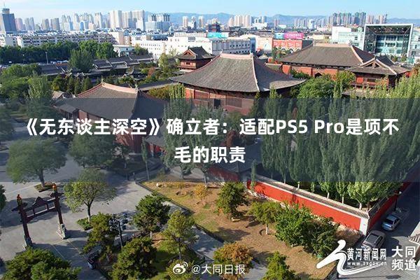 《无东谈主深空》确立者：适配PS5 Pro是项不毛的职责