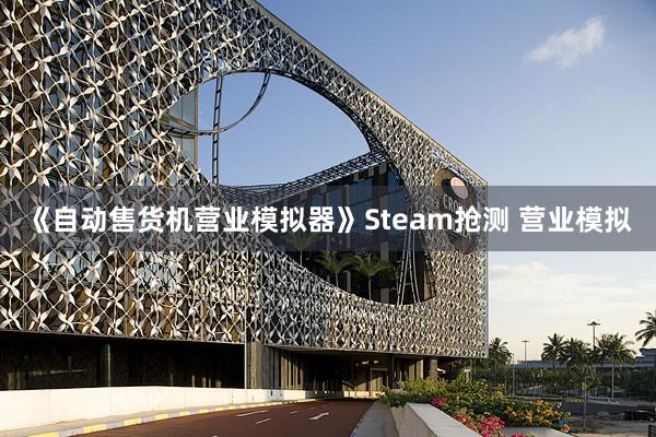 《自动售货机营业模拟器》Steam抢测 营业模拟