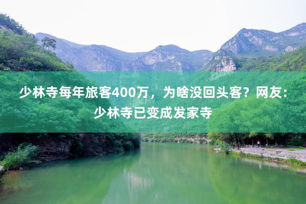 少林寺每年旅客400万，为啥没回头客？网友：少林寺已变成发家寺