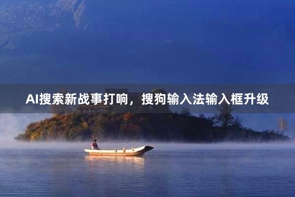 AI搜索新战事打响，搜狗输入法输入框升级