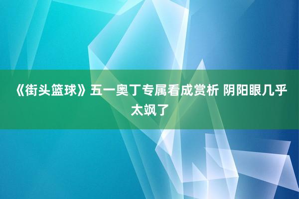 《街头篮球》五一奥丁专属看成赏析 阴阳眼几乎太飒了